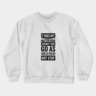 It Does Not Matter How Slow You Go As Long As You Do Not Stop Crewneck Sweatshirt